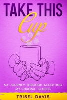 Take This Cup: My Journey Through Accepting My Chronic Illness B089TWPV1G Book Cover