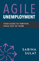 Agile Unemployment: Your Guide to Thriving While Out of Work 1737718308 Book Cover