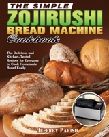The Simple Zojirushi Bread Machine Cookbook: The Delicious and Kitchen-Tested Recipes for Everyone to Cook Homemade Bread Easily 1649849621 Book Cover