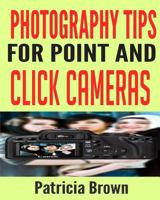 Photography Tips for Point and Click Cameras: Discover The Secrets For Successful Family Photography That Teach You How to Get The Best Photo Every Time 1543129838 Book Cover