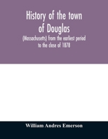 History of the Town of Douglas, (Massachusetts, ) From the Earliest Period to the Close of 1878 9354011888 Book Cover