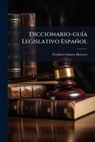 Diccionario-guía Legislativo Español: Comprende Todas Las Disposiciones Legales Que Se Han Publicado Durante El Siglo Xix, Presentadas Dentro De Un ... El Conocimiento Exacto,... 1272746143 Book Cover