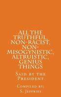 All The Truthful, Non-Racist, Non-Misogynistic, Altruistic, Genius Things: Said by the President 1983823007 Book Cover