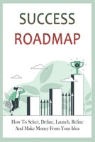 Success Roadmap: How To Select, Define, Launch, Refine, And Make Money From Your Idea: Unique In Business B0991CL5VL Book Cover