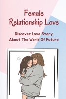 Female Relationship Love: Discover Love Story About The World Of Future: Love And Relationship Of Women B099KNTYGW Book Cover