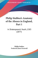 Philip Stubbes's Anatomy Of The Abuses In England, Part 1: In Shakespeare's Youth, 1583 1167022394 Book Cover