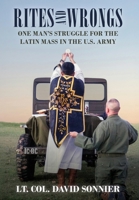Rites and Wrongs: One Man's Struggle for the Latin Mass in the U.S. Army B0H15LQ5G5 Book Cover