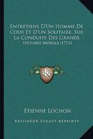 Entretiens D'Un Homme De Cour Et D'Un Solitaire, Sur La Conduite Des Grands: Histoire Morale (1713) 1166067440 Book Cover
