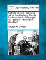 Address no. two: delivered before the Allegheny County Bar Association, Pittsburgh, Pa. : subject--"the evils of case-law". 1240003153 Book Cover