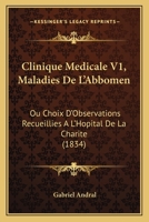 Clinique Médicale, Ou Choix D'observations Recueillies A L'hopital De La Charité (clinique De M. Lerminier): Maladies De L'abdomen (674 P.)... 1160831327 Book Cover