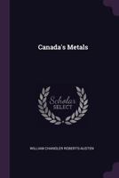 Canada's Metals [microform]: a Lecture Delivered at the Toronto Meeting of the British Association for the Advancement of Science, August, 20, 1897 1240912269 Book Cover