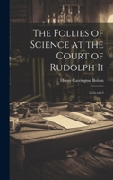 The Follies of Science at the Court of Rudolph Ii: 1576-1612 1019446080 Book Cover