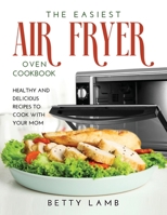 The Easiest Air FryЕr OvЕn CООkbООk: HЕАlthy and DЕliciОuЅ RЕcipЕЅ To Cook with Your Mom null Book Cover