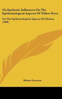 On Epidemic Influences On The Epidemiological Aspects Of Yellow Fever: On The Epidemiological Aspects Of Cholera 1246896281 Book Cover