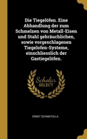 Die Tiegel�fen. Eine Abhandlung der zum Schmelzen von Metall-Eisen und Stahl gebr�uchlichen, sowie vorgeschlagenen Tiegelofen-Systeme, einschliesslich der Gastiegel�fen. 027400318X Book Cover