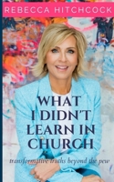 What I Didn't Learn In Church: Transformative Truths Beyond The Pew B0BHFY16SS Book Cover