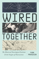 Wired Together: The Montreal Neurological Institute and the Origins of Neuroscience 022684546X Book Cover