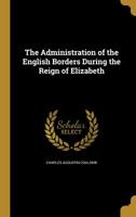 The Administration of the English Borders During the Reign of Elizabeth 1360120025 Book Cover