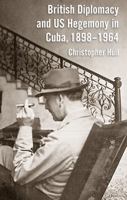 British Diplomacy and U.S. Hegemony in Cuba, 1898-1964 0230295444 Book Cover