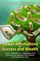 Power Affirmations for Wealth and Success: Positive Affirmations to Reprogram Your Subconscious, Manifest Your Dreams and Change Your Life! 1544627602 Book Cover