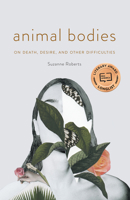 Animal Bodies: On Death, Desire, and Other Difficulties 1496231023 Book Cover
