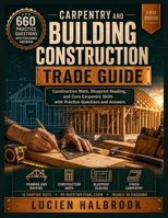 CARPENTRY AND BUILDING CONSTRUCTION TRADE GUIDE: Construction Math, Blueprint Reading, and Core Carpentry Skills with Practice Questions and Answers B0HBMZ4DGD Book Cover