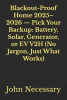 Blackout-Proof Home 2025–2026 — Pick Your Backup: Battery, Solar, Generator, or EV V2H (No Jargon, Just What Works) B0FWKLXBZM Book Cover