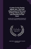 A Letter to Sir Charles Abbott, Knt., the Lord Chief-Justice of the Court of King's Bench, Upon a Late Decision of That Court: And Also Upon Two Subsequent Decisions of the Common Serjeant of the City 1240091028 Book Cover