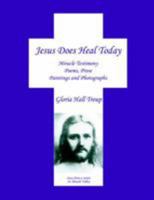 Jesus Does Heal Today: Miracle Testimony Poems, Prose, Paintings and Photgraphs 1420886452 Book Cover