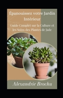 Épanouissez votre Jardin Intérieur: Guide Complet sur la Culture et les Soins des Plantes de Jade (French Edition) B0CSLR4WGM Book Cover