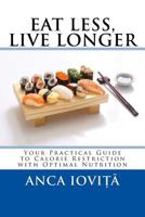 Eat Less, Live Longer: Your Practical Guide to Calorie Restriction with Optimal Nutrition 1508449163 Book Cover