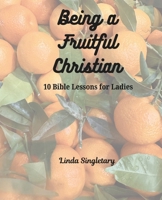 Being a Fruitful Christian: 10 Bible Lessons for Ladies 1514387859 Book Cover