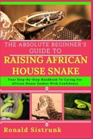THE ABSOLUTE BEGINNER’S GUIDE TO RAISING AFRICAN HOUSE SNAKE: Your Step-By-Step Handbook To Caring For African House Snakes With Confidence B0FGYJPLWS Book Cover