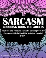 Sarcasm Coloring Book For Adults: An Irreverent Coloring Book, Hilarious and Relatable Sarcastic Coloring Book for Grown Ups B0842359YG Book Cover