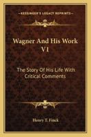 Wagner and His Works; The Story of His Life Volume 1 1377777421 Book Cover