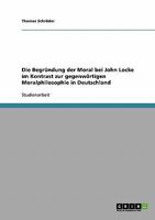 Die Begr�ndung der Moral bei John Locke im Kontrast zur gegenw�rtigen Moralphilosophie in Deutschland 3638652319 Book Cover