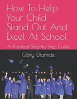 How To Help Your Child Stand Out And Excel At School: A Practical Step-By-Step Guide (Educational Guides) 1700249479 Book Cover