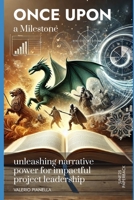 Once upon a Milestone: unleashing narrative power for impactful project leadership B0FF9X4TGR Book Cover