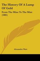 The History Of A Lump Of Gold: From The Mine To The Mint 1165756870 Book Cover
