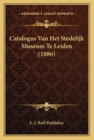 Catalogus Van Het Stedelijk Museum Te Leiden (1886) 1160053383 Book Cover