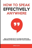 How to Speak Effectively Anywhere: Real & Proven Ways to Develop Effective Communication Skills and Win Your Audience 1802944826 Book Cover