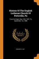 History of the English Lutheran Church of Pottsville, Pa: From Its Origin, May 16th, 1847, to September 1st, 1888 3337038123 Book Cover