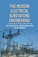 The Modern Electrical Substations Engineering: The Electrical Substations Guide For Beginners: The Basics Of Security B099YKJZRM Book Cover