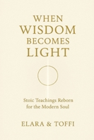WHEN WISDOM BECOMES LIGHT: Stoic Teachings Reborn for the Modern Soul B0G4JKBTDL Book Cover