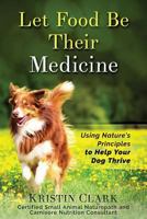 Let Food Be Their Medicine: Using Nature's Principles to Help Your Dog Thrive 1519236816 Book Cover