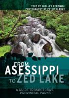 From Asessippi to Zed Lake: A Guide to Manitoba's Provincial Parks 1926531140 Book Cover