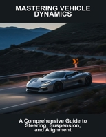 Mastering Vehicle Dynamics: A Comprehensive Guide To Steering, Suspension, And Alignment B0FRG4S7ZL Book Cover