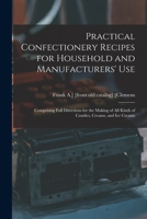 Practical Confectionery Recipes for Household and Manufacturers' use; Comprising Full Directions for the Making of all Kinds of Candies, Creams, and ice Creams 101672117X Book Cover