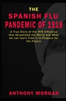 THE SPANISH FLU PANDEMIC OF 1918 A True Story of the 1918 Influenza that devastated the World and What we can learn from it to Prepare for the Future B0875W7DD6 Book Cover