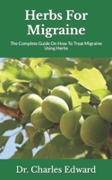 Herbs For Migraine: The Complete Guide On How To Treat Migraine Using Herbs B09JV9FG4Y Book Cover